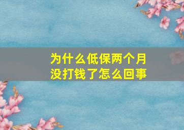 为什么低保两个月没打钱了怎么回事