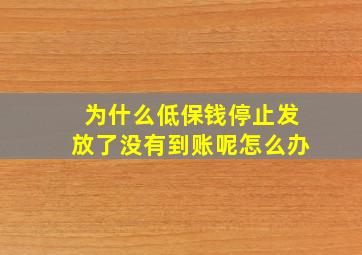 为什么低保钱停止发放了没有到账呢怎么办