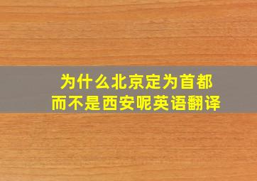 为什么北京定为首都而不是西安呢英语翻译