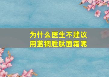 为什么医生不建议用蓝铜胜肽面霜呢