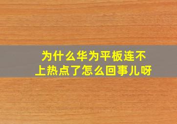 为什么华为平板连不上热点了怎么回事儿呀