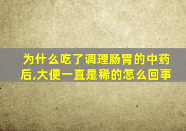 为什么吃了调理肠胃的中药后,大便一直是稀的怎么回事