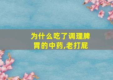 为什么吃了调理脾胃的中药,老打屁