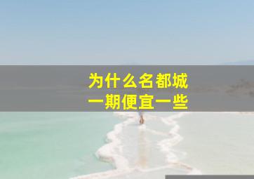 为什么名都城一期便宜一些