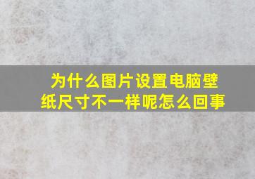 为什么图片设置电脑壁纸尺寸不一样呢怎么回事