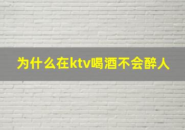 为什么在ktv喝酒不会醉人