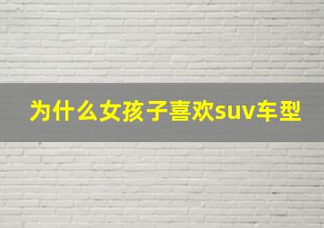 为什么女孩子喜欢suv车型