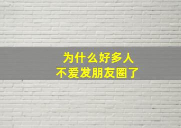 为什么好多人不爱发朋友圈了