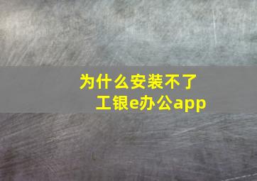 为什么安装不了工银e办公app