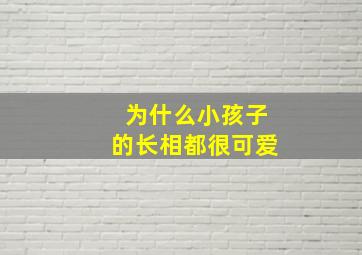 为什么小孩子的长相都很可爱