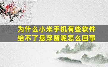 为什么小米手机有些软件给不了悬浮窗呢怎么回事