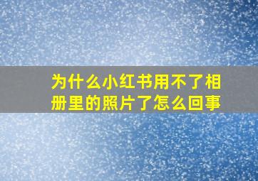 为什么小红书用不了相册里的照片了怎么回事