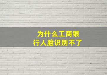 为什么工商银行人脸识别不了