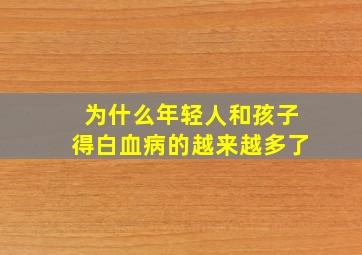 为什么年轻人和孩子得白血病的越来越多了