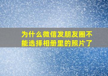 为什么微信发朋友圈不能选择相册里的照片了