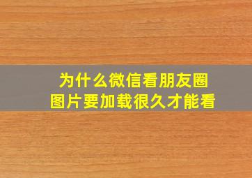 为什么微信看朋友圈图片要加载很久才能看