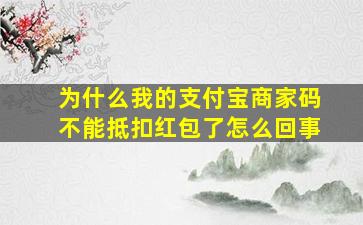 为什么我的支付宝商家码不能抵扣红包了怎么回事