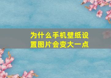 为什么手机壁纸设置图片会变大一点