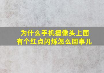 为什么手机摄像头上面有个红点闪烁怎么回事儿