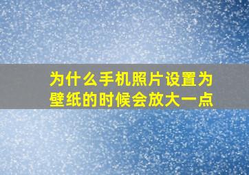 为什么手机照片设置为壁纸的时候会放大一点