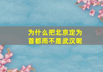 为什么把北京定为首都而不是武汉呢