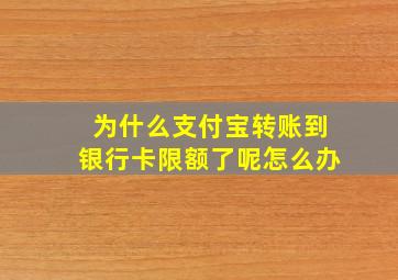 为什么支付宝转账到银行卡限额了呢怎么办