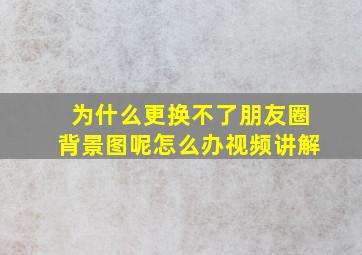 为什么更换不了朋友圈背景图呢怎么办视频讲解