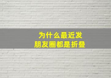 为什么最近发朋友圈都是折叠