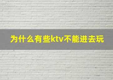 为什么有些ktv不能进去玩