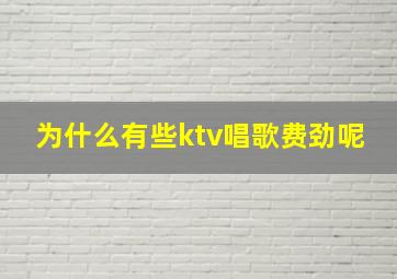 为什么有些ktv唱歌费劲呢