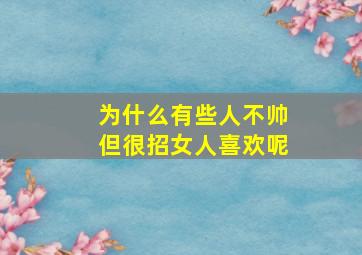 为什么有些人不帅但很招女人喜欢呢