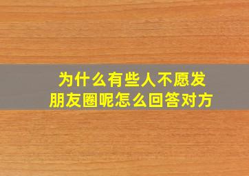 为什么有些人不愿发朋友圈呢怎么回答对方