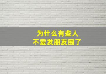 为什么有些人不爱发朋友圈了