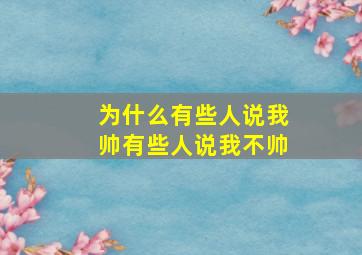 为什么有些人说我帅有些人说我不帅