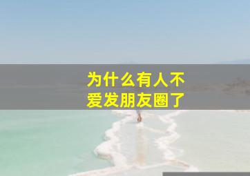 为什么有人不爱发朋友圈了