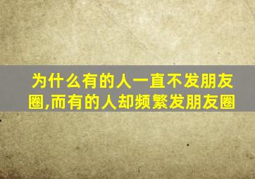 为什么有的人一直不发朋友圈,而有的人却频繁发朋友圈