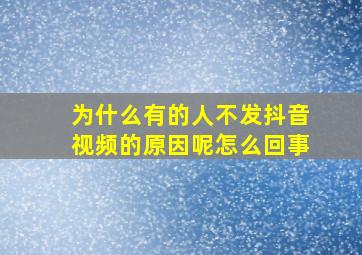 为什么有的人不发抖音视频的原因呢怎么回事