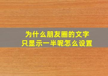 为什么朋友圈的文字只显示一半呢怎么设置