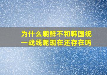 为什么朝鲜不和韩国统一战线呢现在还存在吗