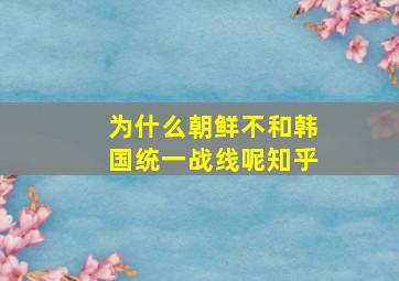 为什么朝鲜不和韩国统一战线呢知乎