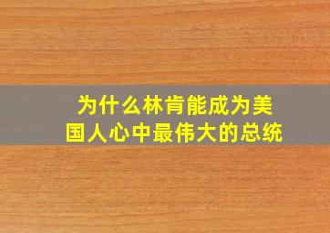 为什么林肯能成为美国人心中最伟大的总统