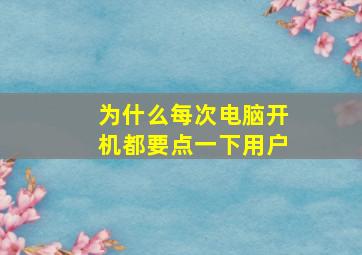 为什么每次电脑开机都要点一下用户