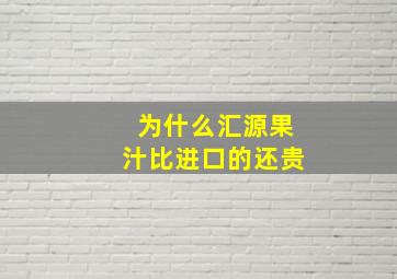 为什么汇源果汁比进口的还贵