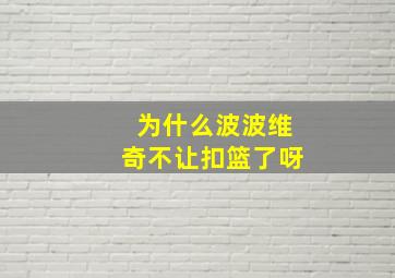 为什么波波维奇不让扣篮了呀