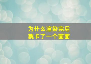 为什么渲染完后就卡了一个画面