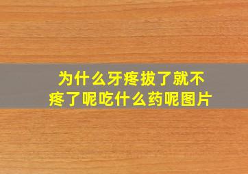 为什么牙疼拔了就不疼了呢吃什么药呢图片