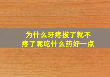 为什么牙疼拔了就不疼了呢吃什么药好一点