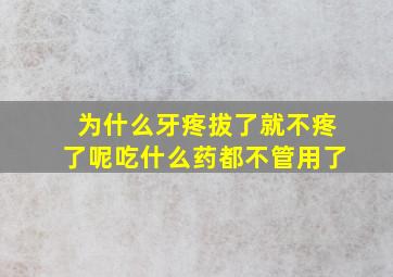 为什么牙疼拔了就不疼了呢吃什么药都不管用了