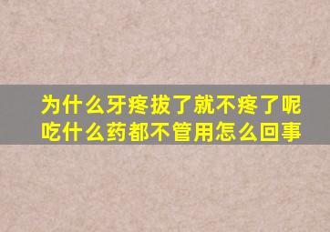 为什么牙疼拔了就不疼了呢吃什么药都不管用怎么回事