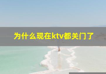 为什么现在ktv都关门了